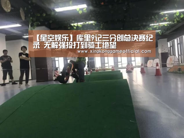 【星空娱乐】库里9记三分创总决赛纪录 无解强投打到骑士绝望