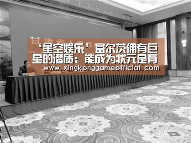 ‘星空娱乐’富尔茨佣有巨星的潜质:能成为状元是有实力的(图4) 星空官网